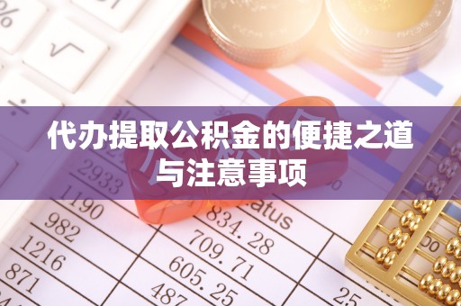 七股代办提取公积金的便捷之道与注意事项