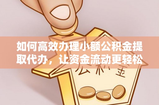 七股如何高效办理小额公积金提取代办，让资金流动更轻松