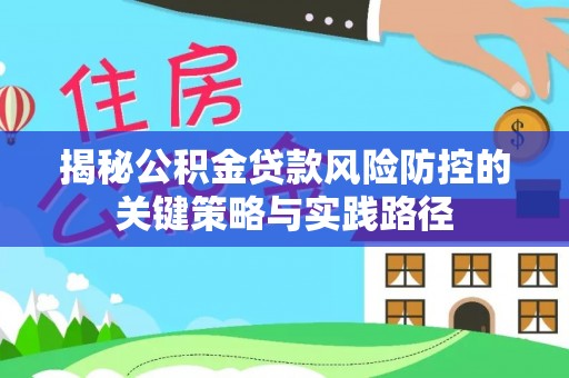 七股揭秘公积金贷款风险防控的关键策略与实践路径