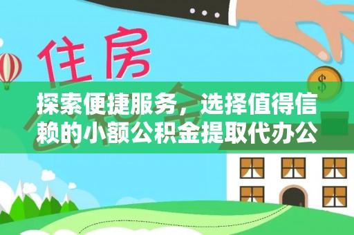 七股探索便捷服务，选择值得信赖的小额公积金提取代办公司