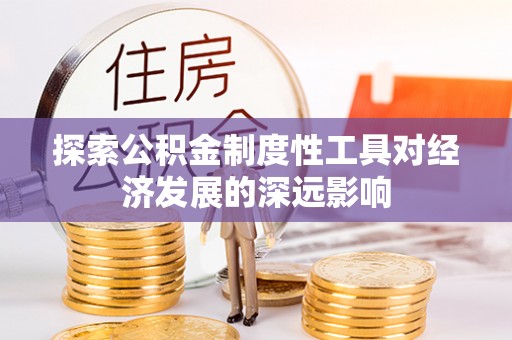 七股探索公积金制度性工具对经济发展的深远影响