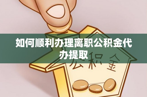 七股如何顺利办理离职公积金代办提取