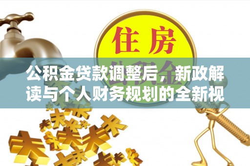 七股公积金贷款调整后，新政解读与个人财务规划的全新视角
