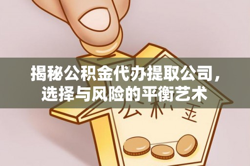 七股揭秘公积金代办提取公司，选择与风险的平衡艺术