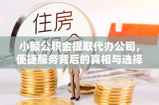 七股小额公积金提取代办公司，便捷服务背后的真相与选择