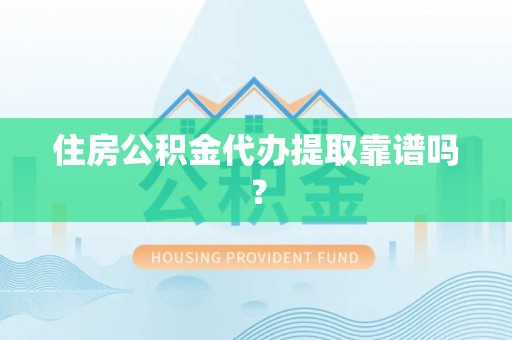 七股住房公积金代办提取靠谱吗？