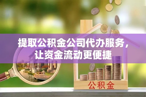 七股提取公积金公司代办服务，让资金流动更便捷