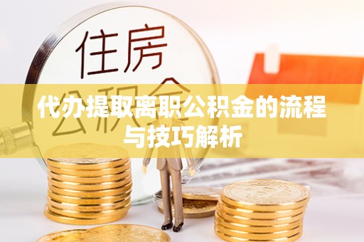 七股代办提取离职公积金的流程与技巧解析