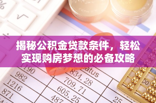 七股揭秘公积金贷款条件，轻松实现购房梦想的必备攻略