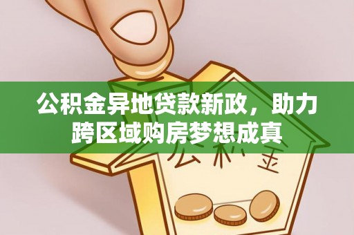 七股公积金异地贷款新政，助力跨区域购房梦想成真