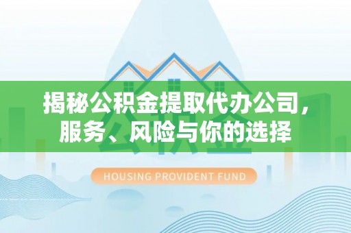 七股揭秘公积金提取代办公司，服务、风险与你的选择