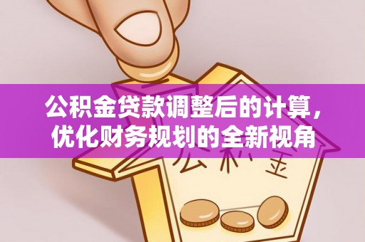 七股公积金贷款调整后的计算，优化财务规划的全新视角