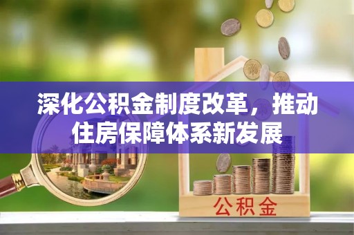 七股深化公积金制度改革，推动住房保障体系新发展