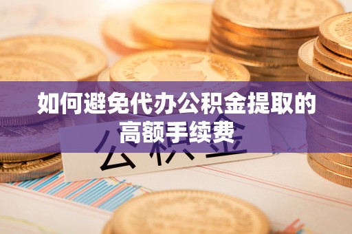 七股如何避免代办公积金提取的高额手续费