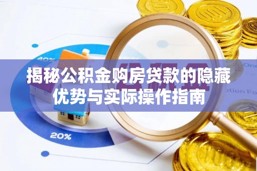 七股揭秘公积金购房贷款的隐藏优势与实际操作指南