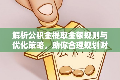 七股解析公积金提取金额规则与优化策略，助你合理规划财务未来