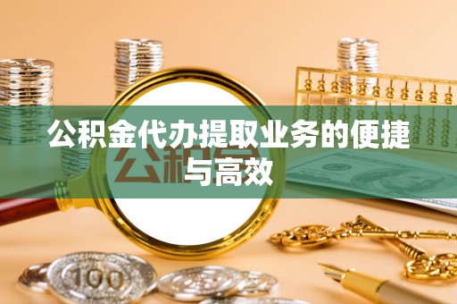 七股公积金代办提取业务的便捷与高效