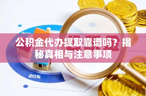 七股公积金代办提取靠谱吗？揭秘真相与注意事项