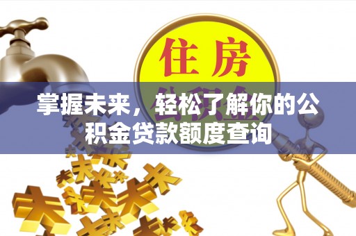 七股掌握未来，轻松了解你的公积金贷款额度查询