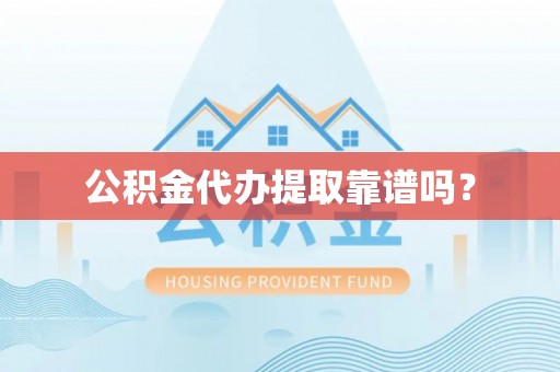 七股公积金代办提取靠谱吗？