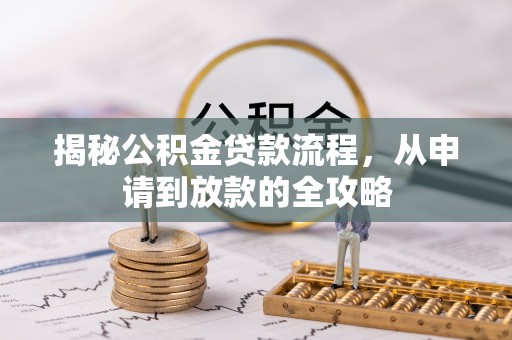 七股揭秘公积金贷款流程，从申请到放款的全攻略