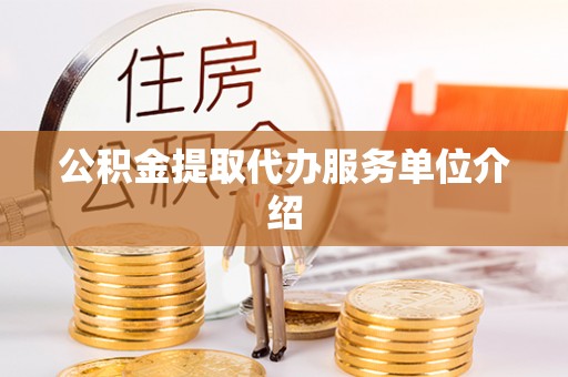七股公积金提取代办服务单位介绍