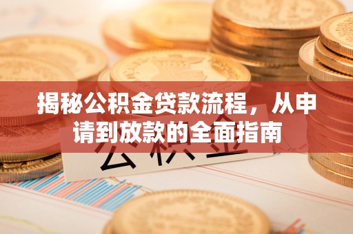 七股揭秘公积金贷款流程，从申请到放款的全面指南
