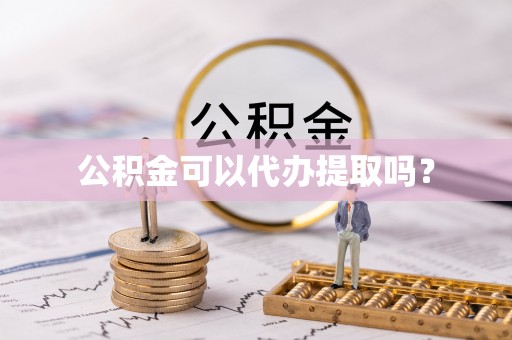 七股公积金可以代办提取吗？