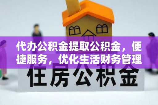 七股代办公积金提取公积金，便捷服务，优化生活财务管理