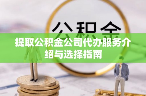 七股提取公积金公司代办服务介绍与选择指南