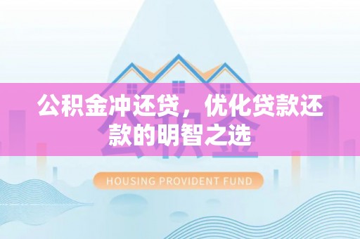 七股公积金冲还贷，优化贷款还款的明智之选