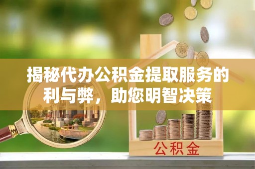 七股揭秘代办公积金提取服务的利与弊，助您明智决策