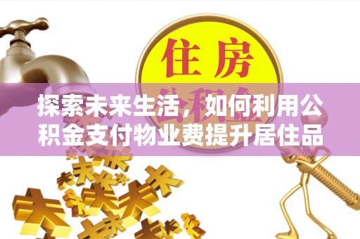 七股探索未来生活，如何利用公积金支付物业费提升居住品质