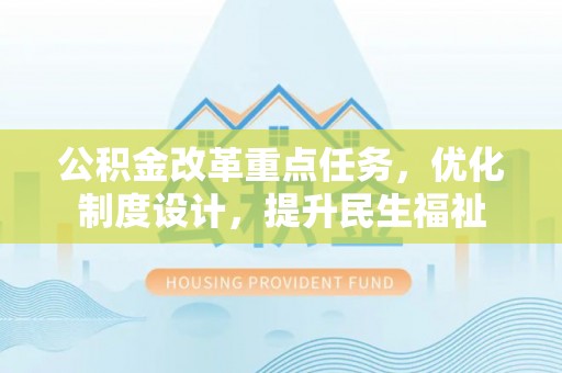 七股公积金改革重点任务，优化制度设计，提升民生福祉