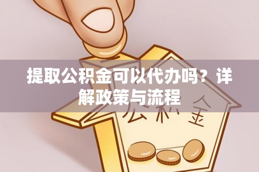 七股提取公积金可以代办吗？详解政策与流程