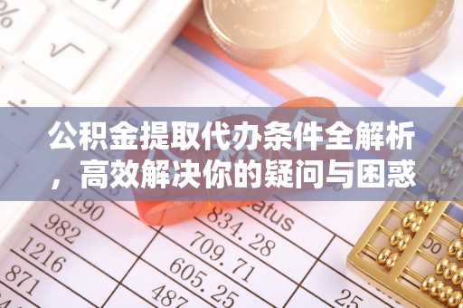 七股公积金提取代办条件全解析，高效解决你的疑问与困惑