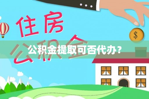 七股公积金提取可否代办？