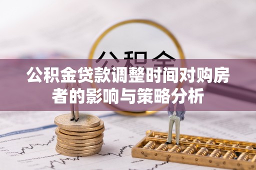 七股公积金贷款调整时间对购房者的影响与策略分析