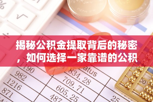 七股揭秘公积金提取背后的秘密，如何选择一家靠谱的公积金代办提取公司？