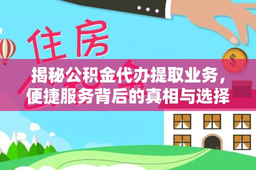 七股揭秘公积金代办提取业务，便捷服务背后的真相与选择