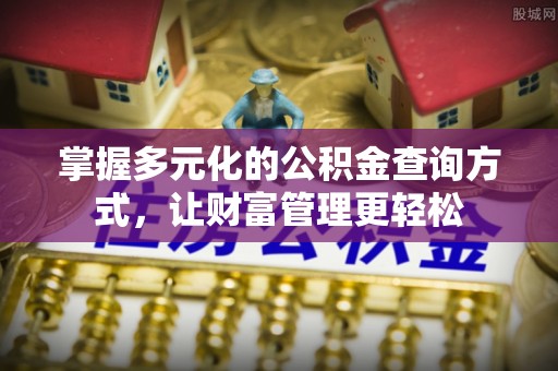七股掌握多元化的公积金查询方式，让财富管理更轻松