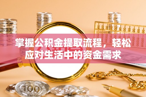 七股掌握公积金提取流程，轻松应对生活中的资金需求