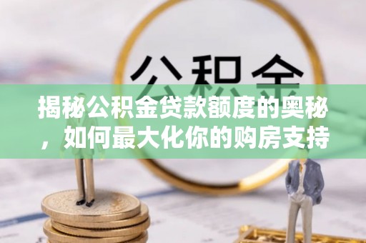 七股揭秘公积金贷款额度的奥秘，如何最大化你的购房支持？
