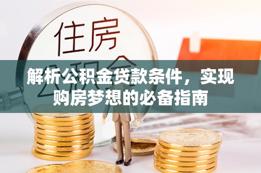 七股解析公积金贷款条件，实现购房梦想的必备指南
