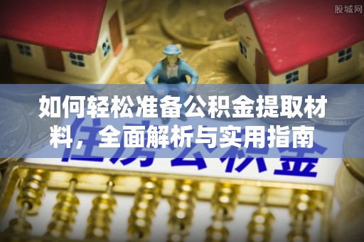七股如何轻松准备公积金提取材料，全面解析与实用指南