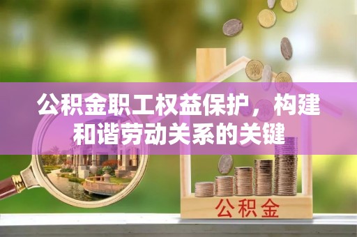 七股公积金职工权益保护，构建和谐劳动关系的关键