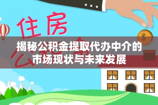七股揭秘公积金提取代办中介的市场现状与未来发展