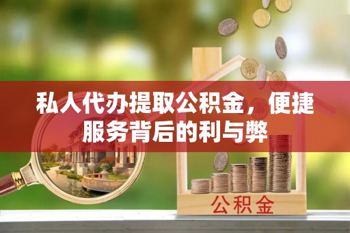 七股私人代办提取公积金，便捷服务背后的利与弊