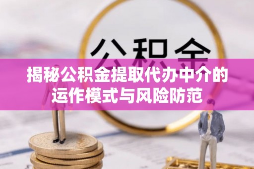 七股揭秘公积金提取代办中介的运作模式与风险防范