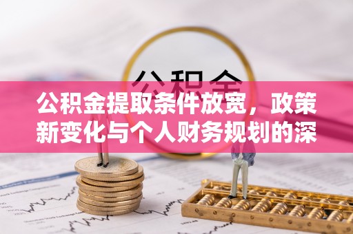 七股公积金提取条件放宽，政策新变化与个人财务规划的深度解析